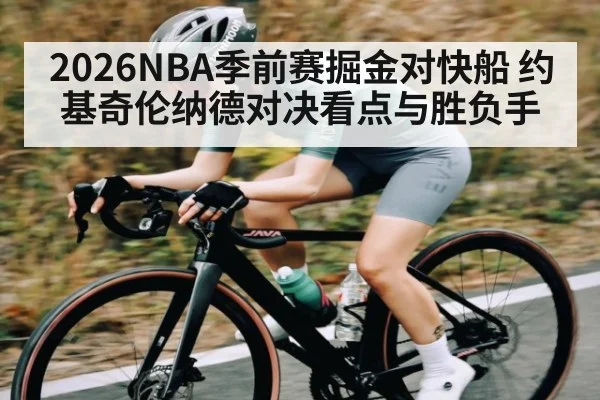 2026NBA季前赛掘金对快船 约基奇伦纳德对决看点与胜负手